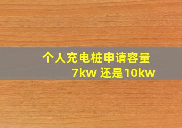 个人充电桩申请容量7kw 还是10kw